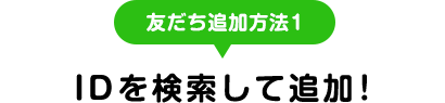 友だち追加方法1 IDを検索して追加！