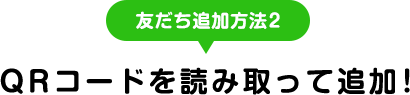 友だち追加方法2 QRコードを読み取って追加！